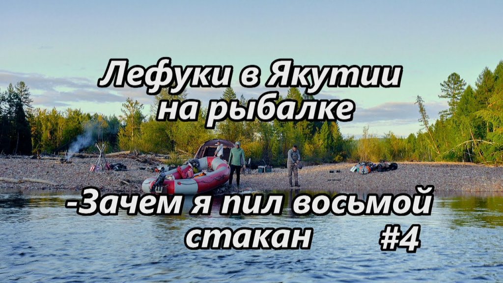 Лефуки в Якутии на рыбалке/Зачем я пил восьмой стакан/ 4 серия