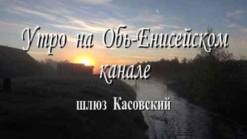 Утро на Обь-Енисейском канале, шлюз Касовский