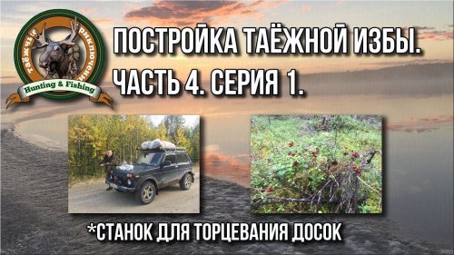 Постройка таёжной избы. Часть 4. Первая серия.