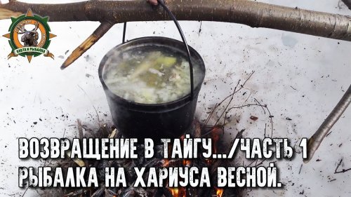 Возвращение в тайгу.../ Рыбалка весной на таёжной речке/Уха из хариуса