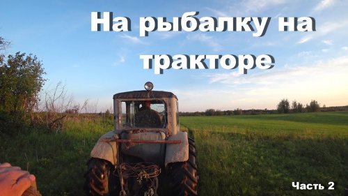 На рыбалку на тракторе. Ловим много рыбы. Часть 2.
