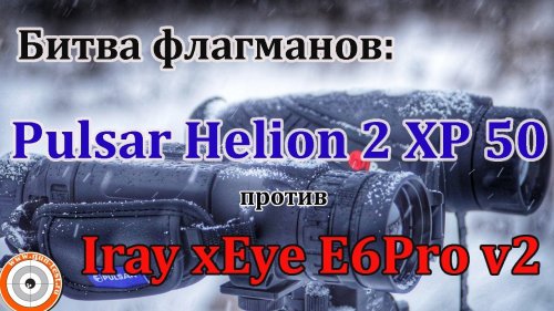 Битва флагманов: тепловизор Pulsar Helion 2 XP 50 против Iray Eye E6Pro v2, часть 1.
